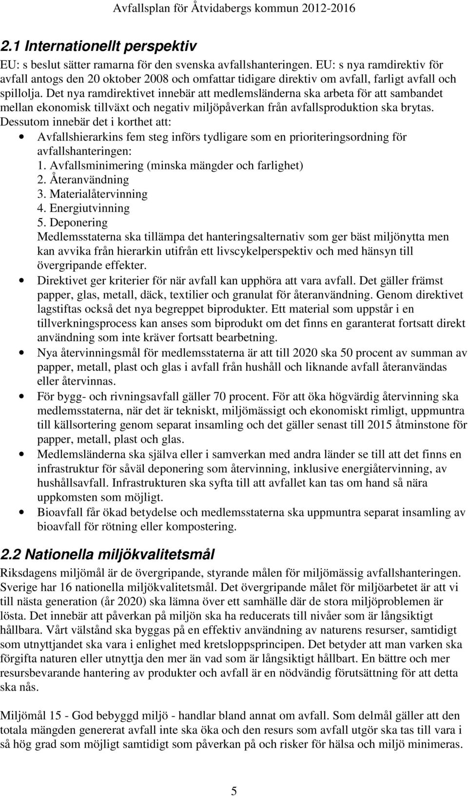 Det nya ramdirektivet innebär att medlemsländerna ska arbeta för att sambandet mellan ekonomisk tillväxt och negativ miljöpåverkan från avfallsproduktion ska brytas.