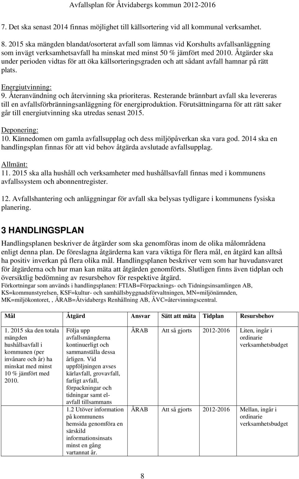 Åtgärder ska under perioden vidtas för att öka källsorteringsgraden och att sådant avfall hamnar på rätt plats. Energiutvinning: 9. Återanvändning och återvinning ska prioriteras.