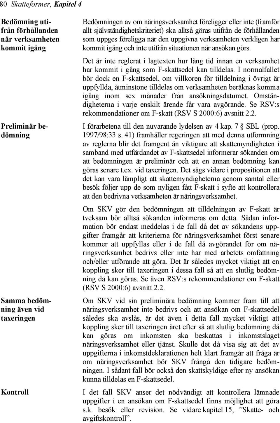 situationen när ansökan görs. Det är inte reglerat i lagtexten hur lång tid innan en verksamhet har kommit i gång som F-skattsedel kan tilldelas.