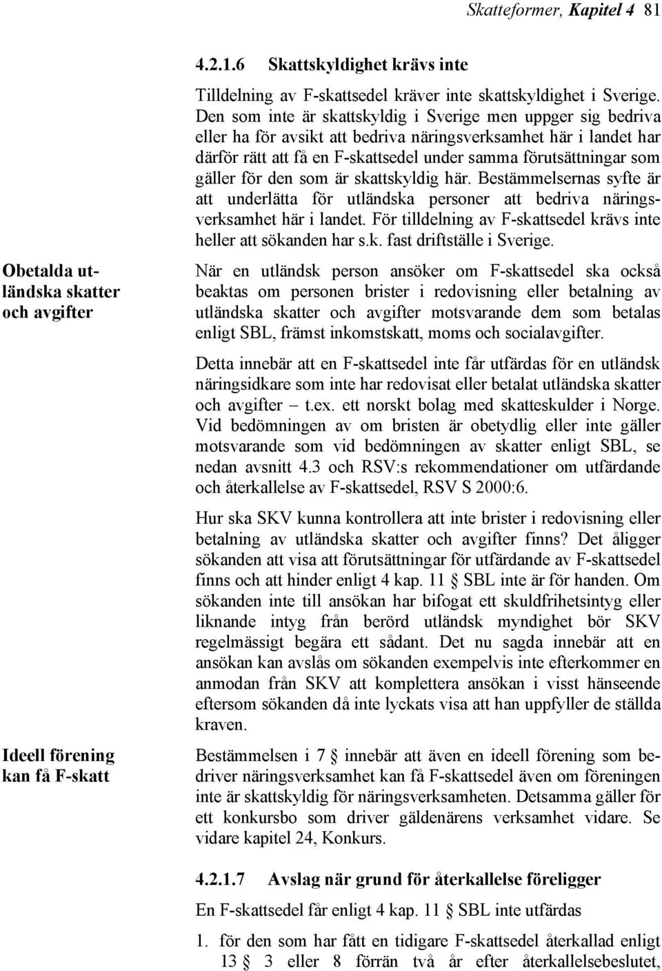 gäller för den som är skattskyldig här. Bestämmelsernas syfte är att underlätta för utländska personer att bedriva näringsverksamhet här i landet.