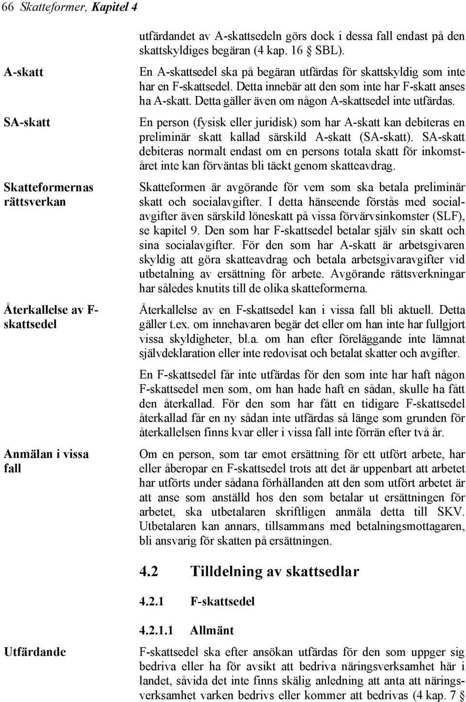 Detta gäller även om någon A-skattsedel inte utfärdas. En person (fysisk eller juridisk) som har A-skatt kan debiteras en preliminär skatt kallad särskild A-skatt (SA-skatt).