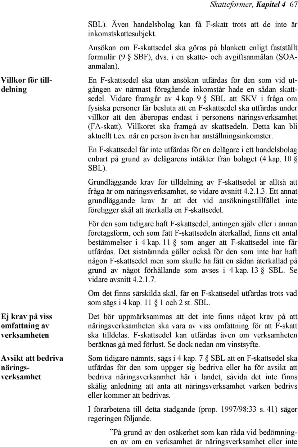 i en skatte- och avgiftsanmälan (SOAanmälan). En F-skattsedel ska utan ansökan utfärdas för den som vid utgången av närmast föregående inkomstår hade en sådan skattsedel. Vidare framgår av 4 kap.