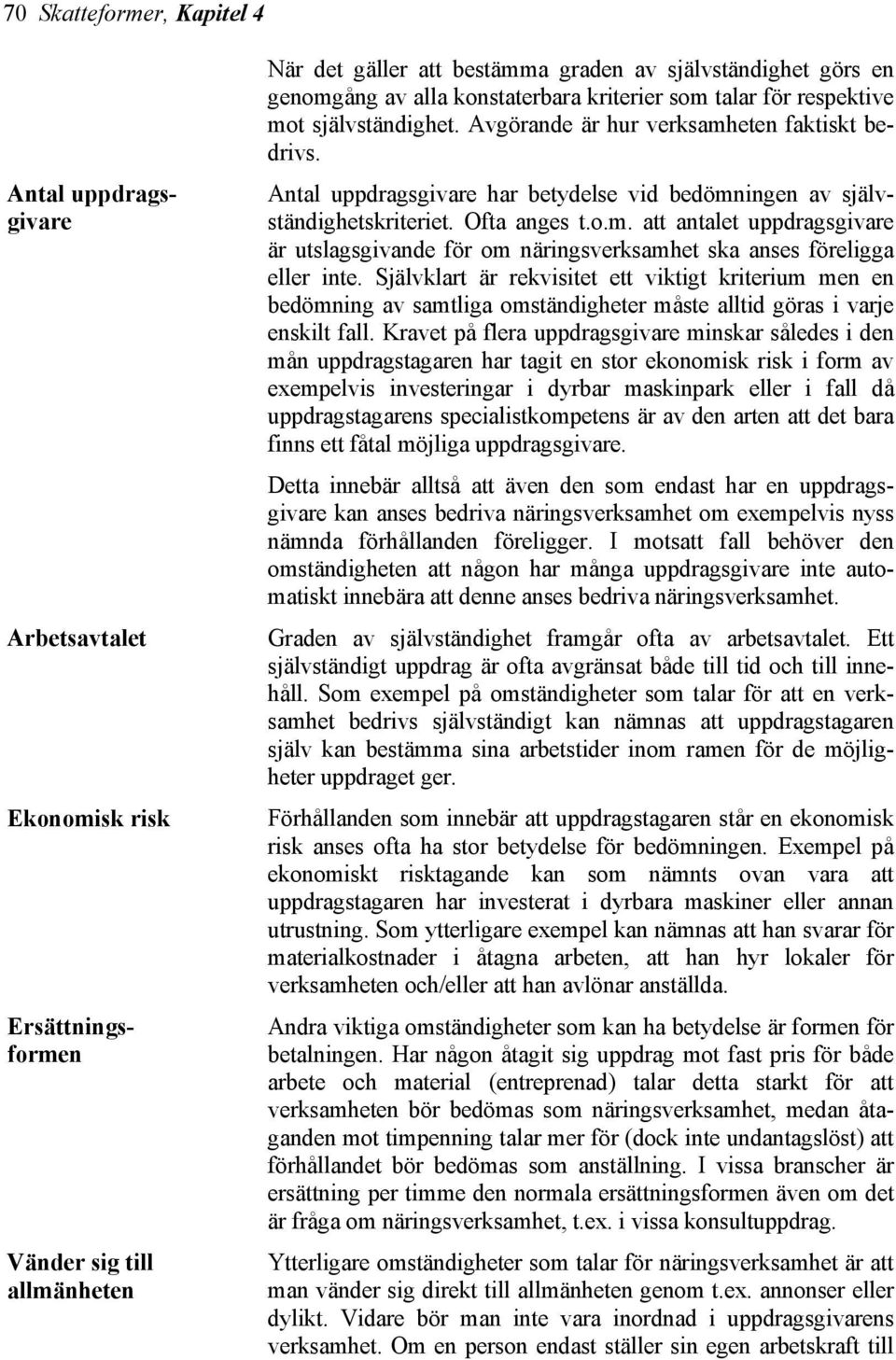 Antal uppdragsgivare har betydelse vid bedömningen av självständighetskriteriet. Ofta anges t.o.m. att antalet uppdragsgivare är utslagsgivande för om näringsverksamhet ska anses föreligga eller inte.