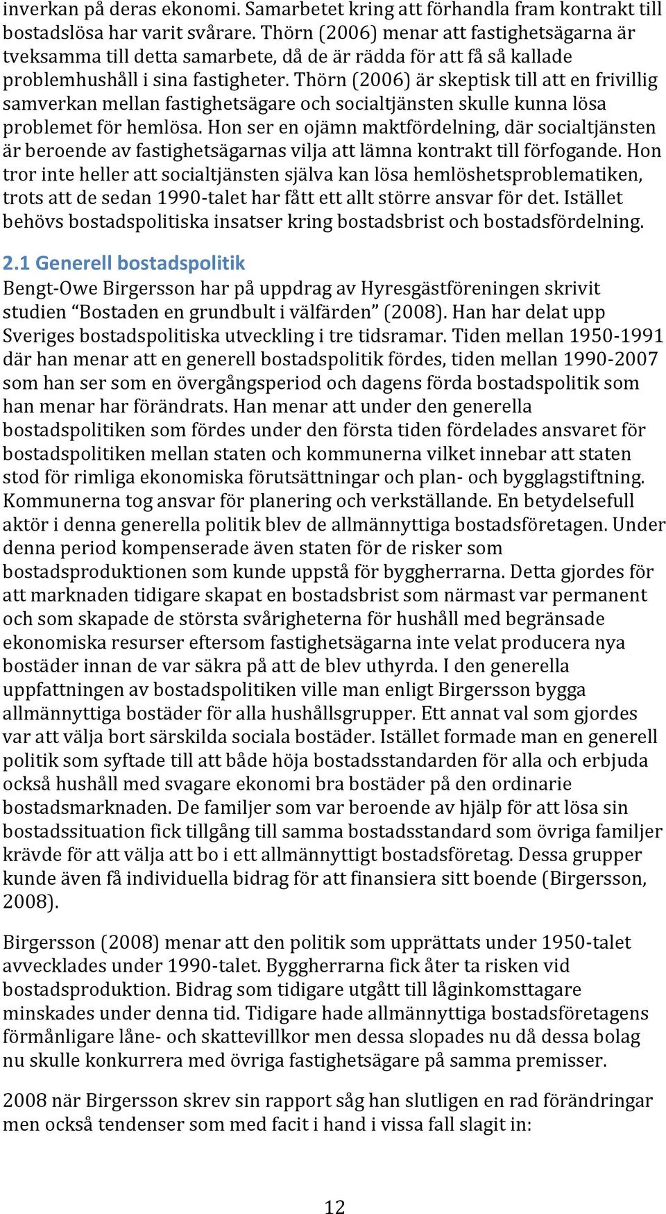 Thörn (2006) är skeptisk till att en frivillig samverkan mellan fastighetsägare och socialtjänsten skulle kunna lösa problemet för hemlösa.