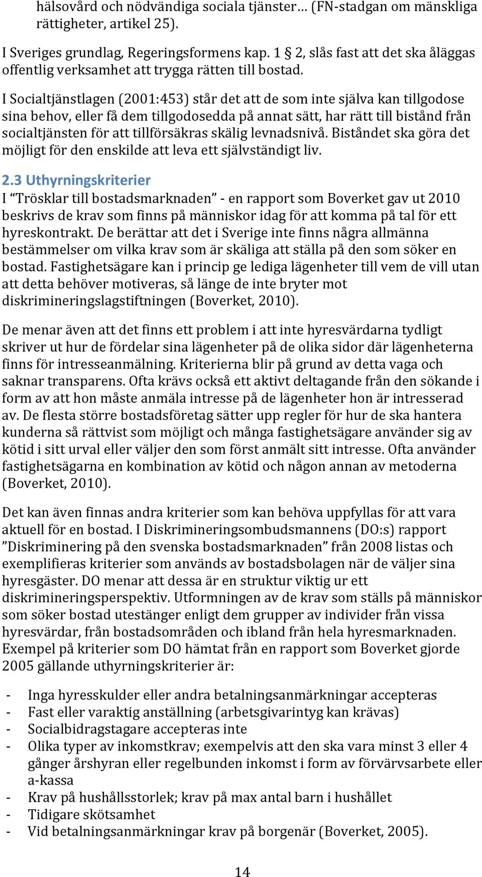 I Socialtjänstlagen (2001:453) står det att de som inte själva kan tillgodose sina behov, eller få dem tillgodosedda på annat sätt, har rätt till bistånd från socialtjänsten för att tillförsäkras