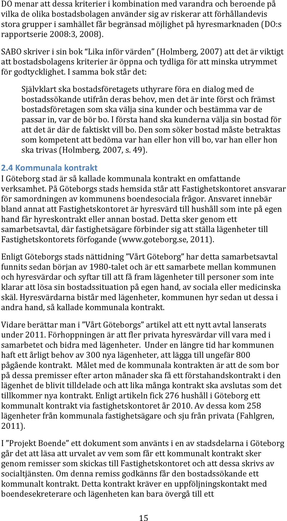 SABO skriver i sin bok Lika inför värden (Holmberg, 2007) att det är viktigt att bostadsbolagens kriterier är öppna och tydliga för att minska utrymmet för godtycklighet.