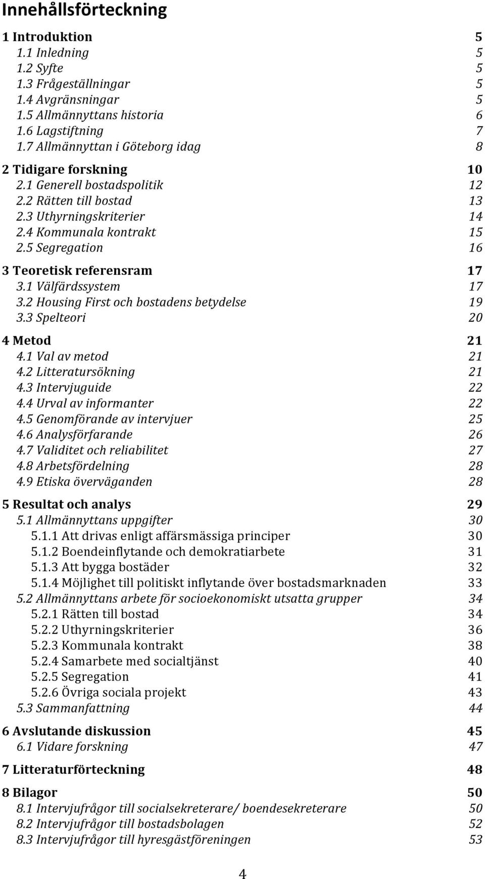 5 Segregation 16 3 Teoretisk referensram 17 3.1 Välfärdssystem 17 3.2 Housing First och bostadens betydelse 19 3.3 Spelteori 20 4 Metod 21 4.1 Val av metod 21 4.2 Litteratursökning 21 4.