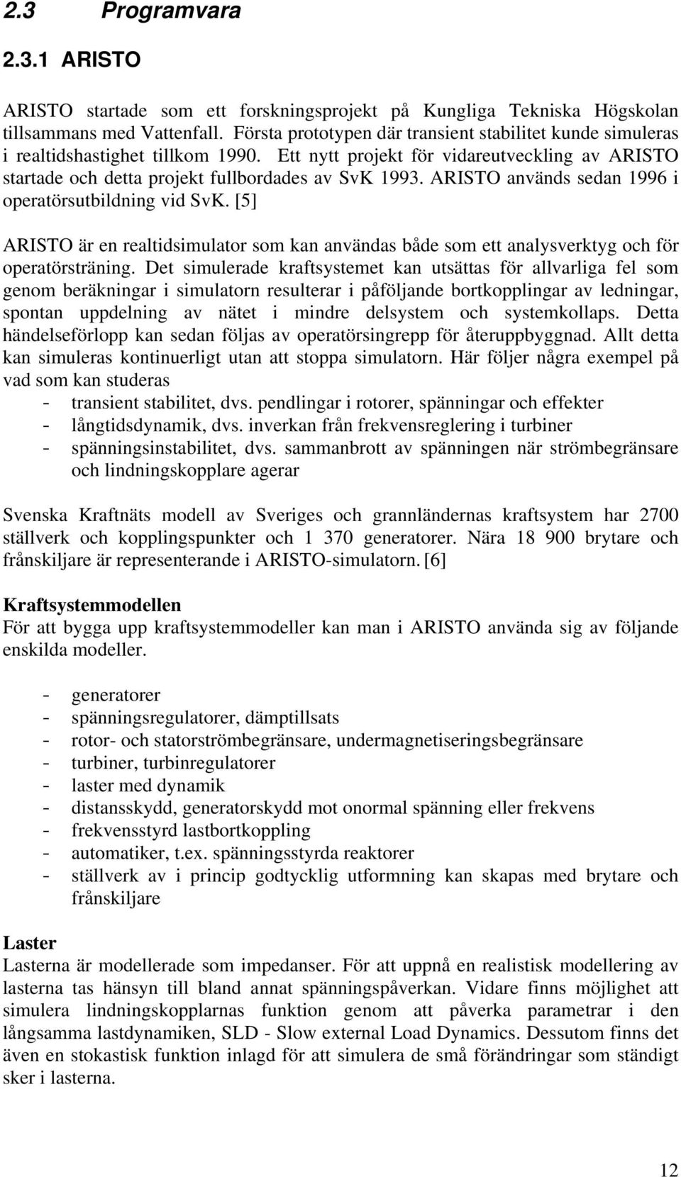 ARISTO används sedan 1996 i operatörsutbildning vid SvK. [5] ARISTO är en realtidsiulator so kan användas både so ett analysverktyg och för operatörsträning.