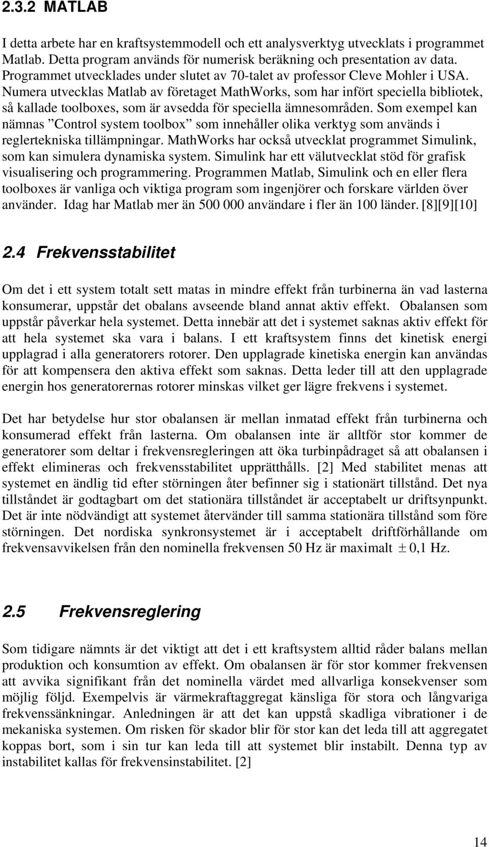 Nuera utvecklas Matlab av företaget MathWorks, so har infört speciella bibliotek, så kallade toolboxes, so är avsedda för speciella änesoråden.