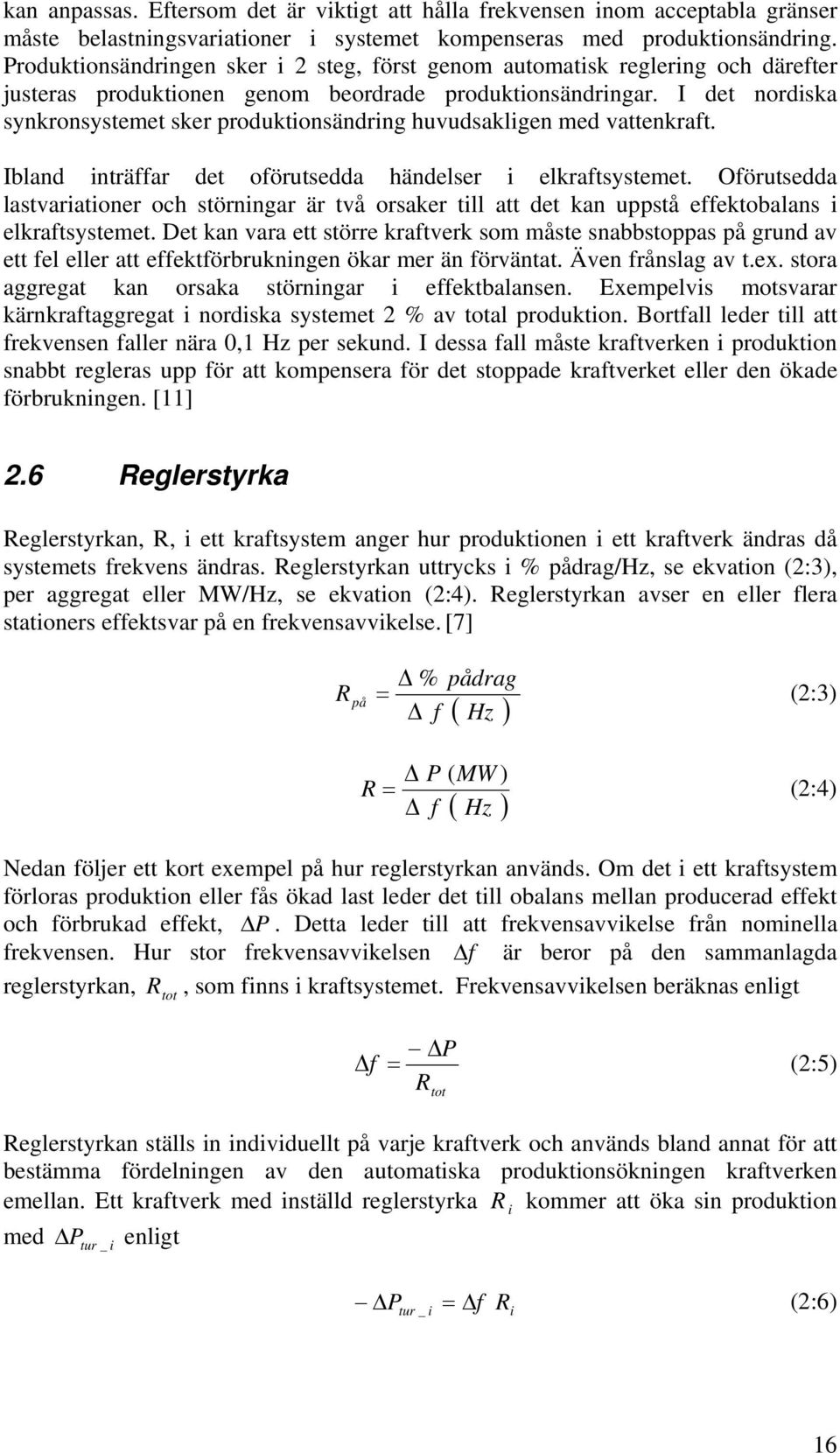 I det nordiska synkronsysteet sker produktionsändring huvudsakligen ed vattenkraft. Ibland inträffar det oförutsedda händelser i elkraftsysteet.