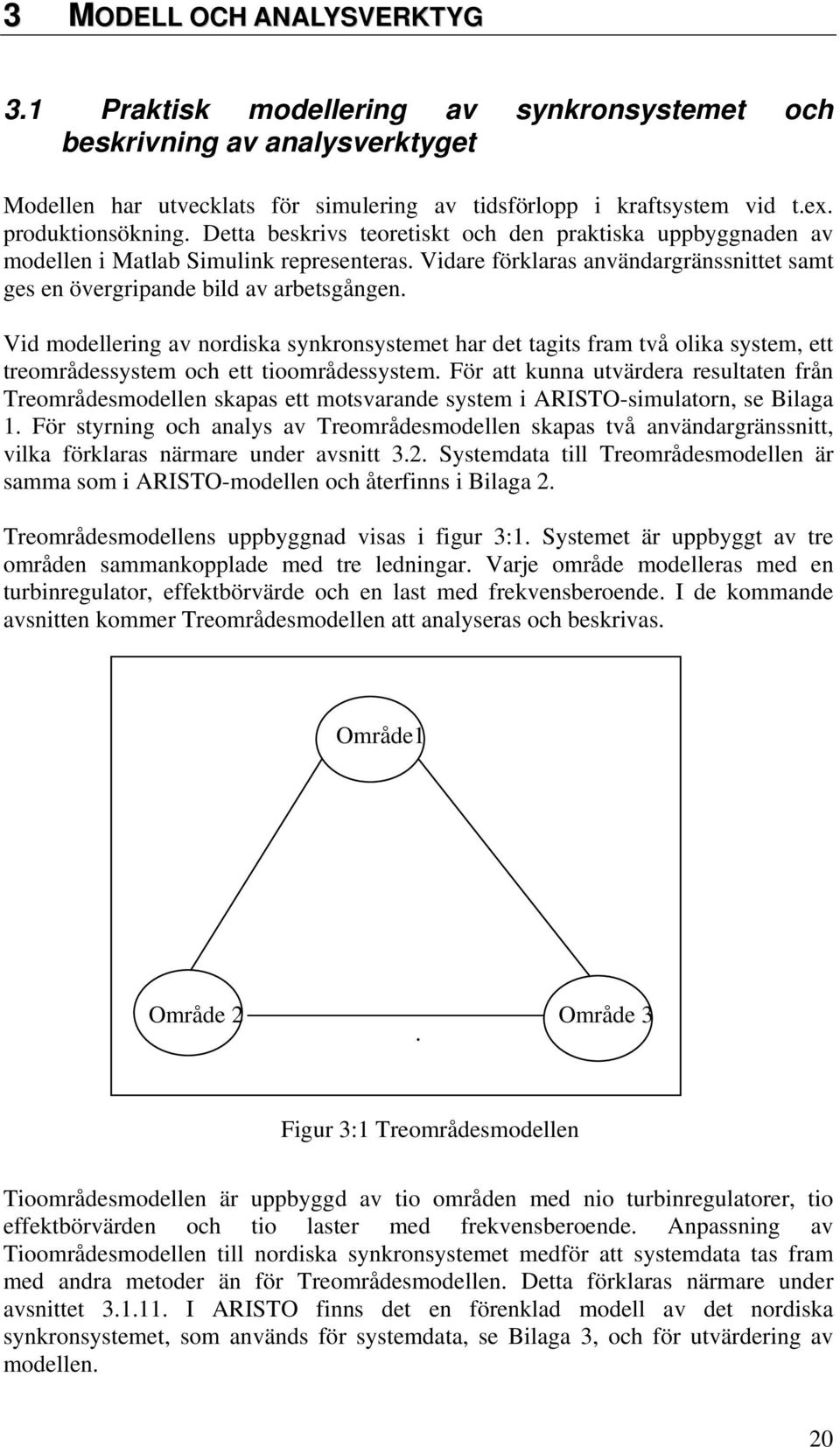 Vid odellering av nordiska synkronsysteet har det tagits fra två olika syste, ett treorådessyste och ett tioorådessyste.