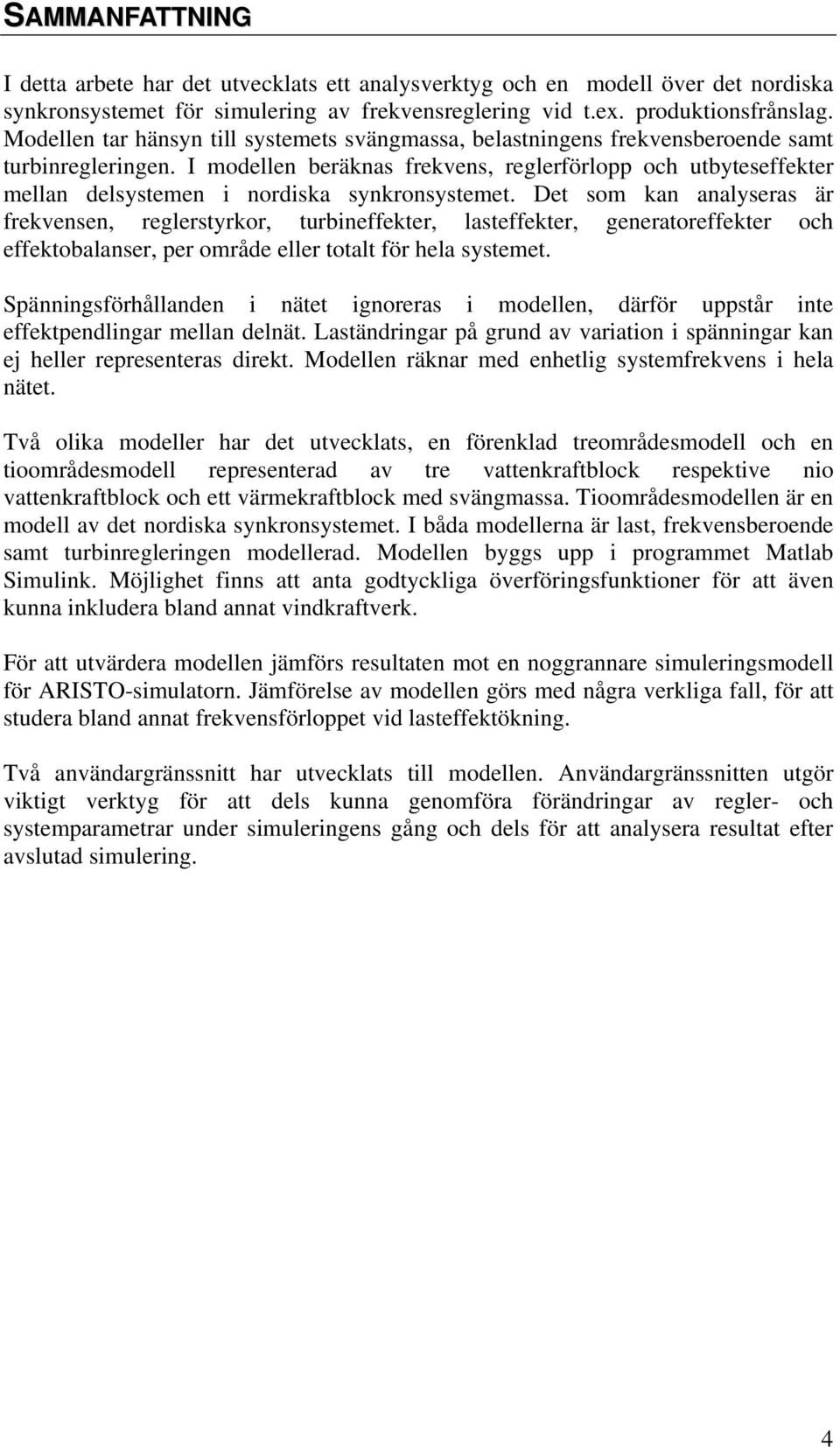 I odellen beräknas frekvens, reglerförlopp och utbyteseffekter ellan delsysteen i nordiska synkronsysteet.