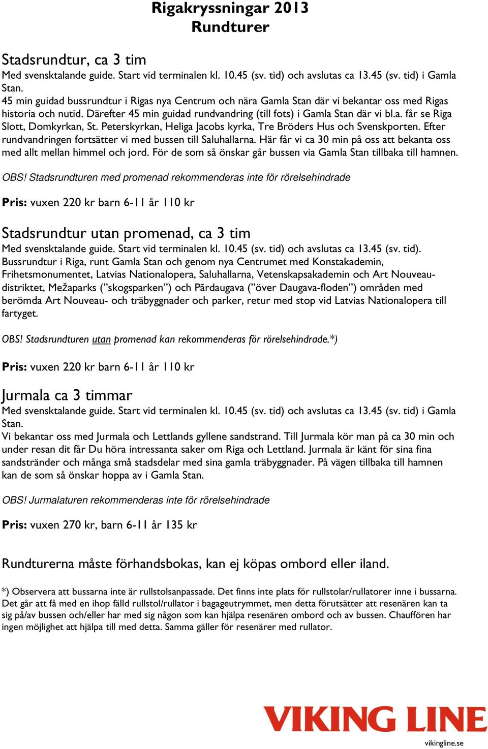 Peterskyrkan, Heliga Jacobs kyrka, Tre Bröders Hus och Svenskporten. Efter rundvandringen fortsätter vi med bussen till Saluhallarna.