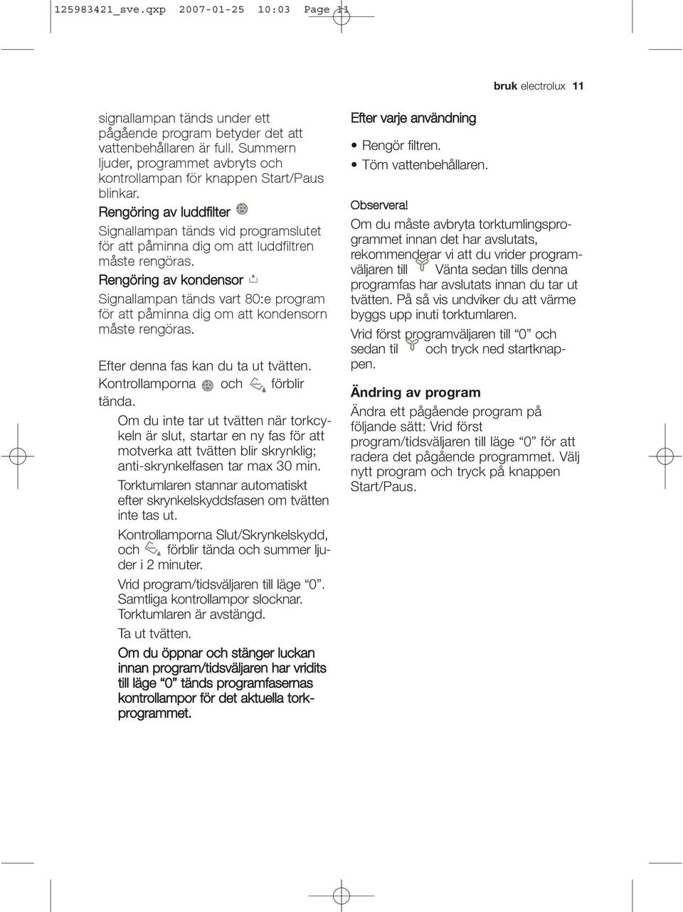 Rengöring av kondensor Signallampan tänds vart 80:e program för att påminna dig om att kondensorn måste rengöras. Efter denna fas kan du ta ut tvätten. Kontrollamporna och förblir tända.