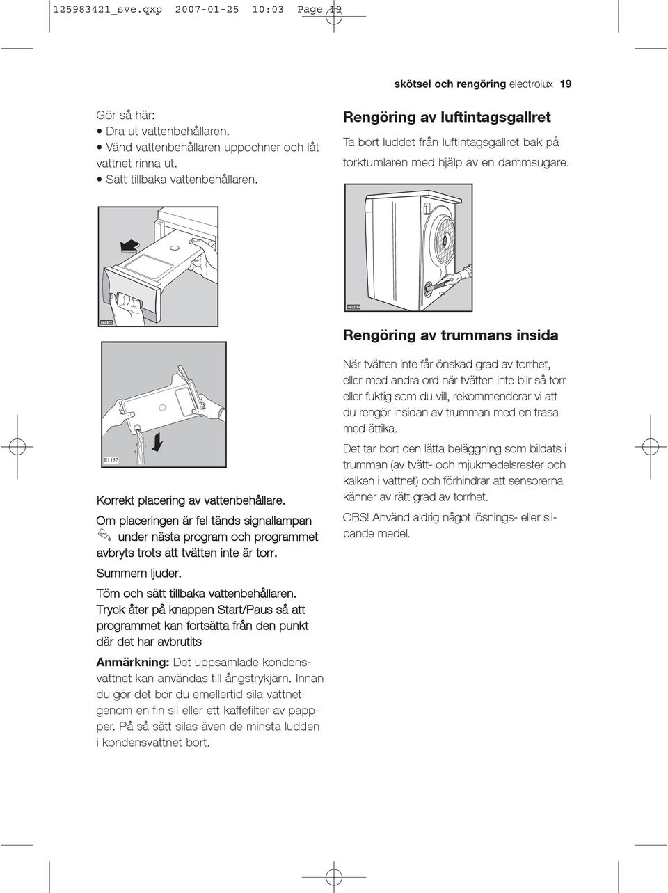 Rengöring av trummans insida E1157 Korrekt placering av vattenbehållare. Om placeringen är fel tänds signallampan under nästa program och programmet avbryts trots att tvätten inte är torr.