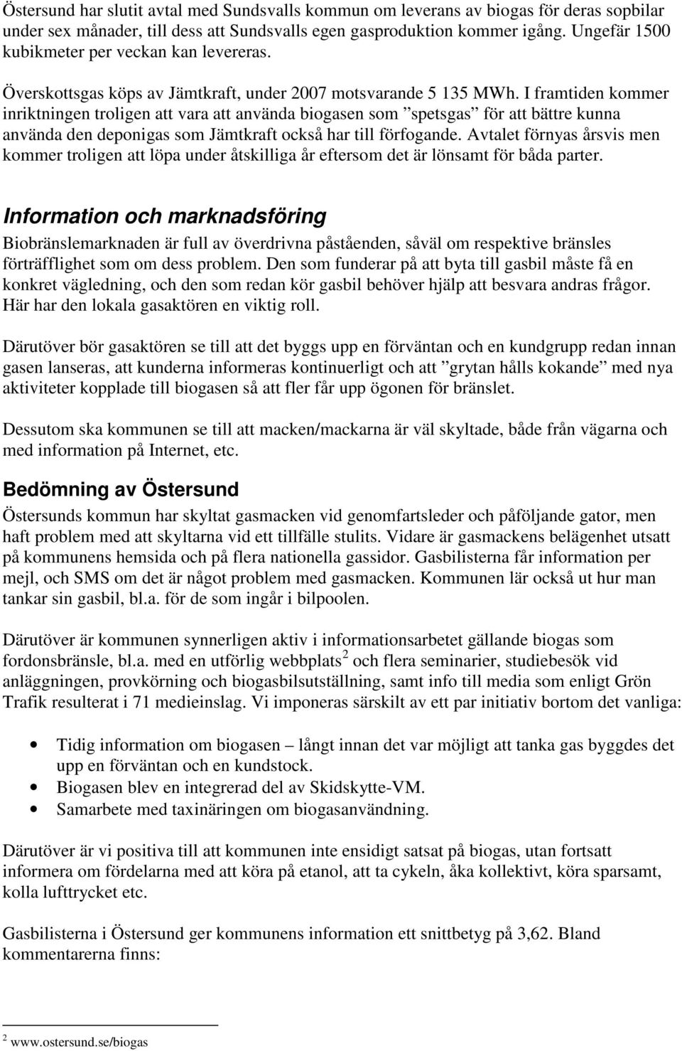 I framtiden kommer inriktningen troligen att vara att använda biogasen som spetsgas för att bättre kunna använda den deponigas som Jämtkraft också har till förfogande.