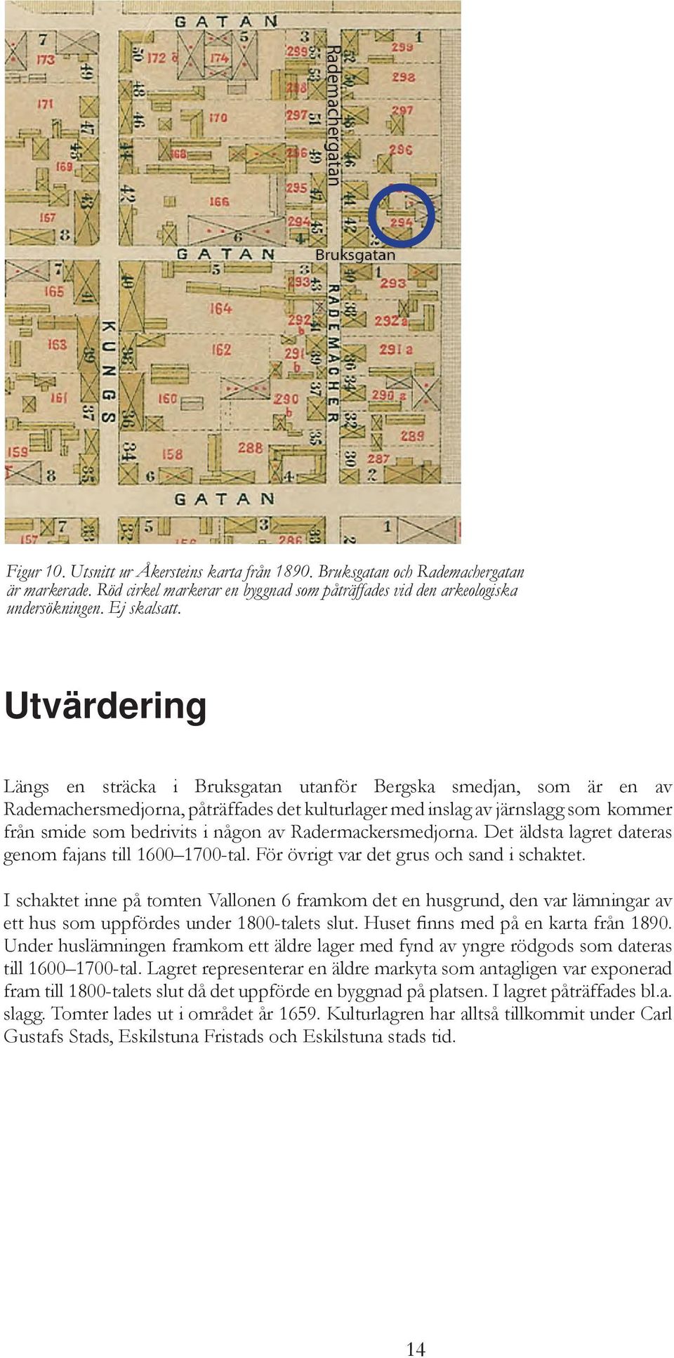 Radermackersmedjorna. Det äldsta lagret dateras genom fajans till 1600 1700-tal. För övrigt var det grus och sand i schaktet.