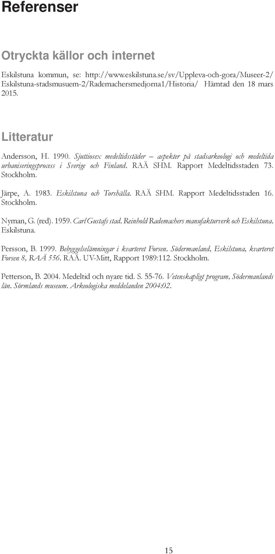 1983. Eskilstuna och Torshälla. RAÄ SHM. Rapport Medeltidsstaden 16. Stockholm. Nyman, G. (red). 1959. Carl Gustafs stad. Reinhold Rademachers manufakturverk och Eskilstuna. Eskilstuna. Persson, B.