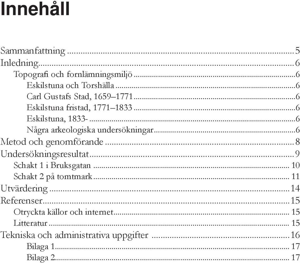 ..6 Metod och genomförande...8 Undersökningsresultat...9 Schakt 1 i Bruksgatan... 10 Schakt 2 på tomtmark... 11 Utvärdering.