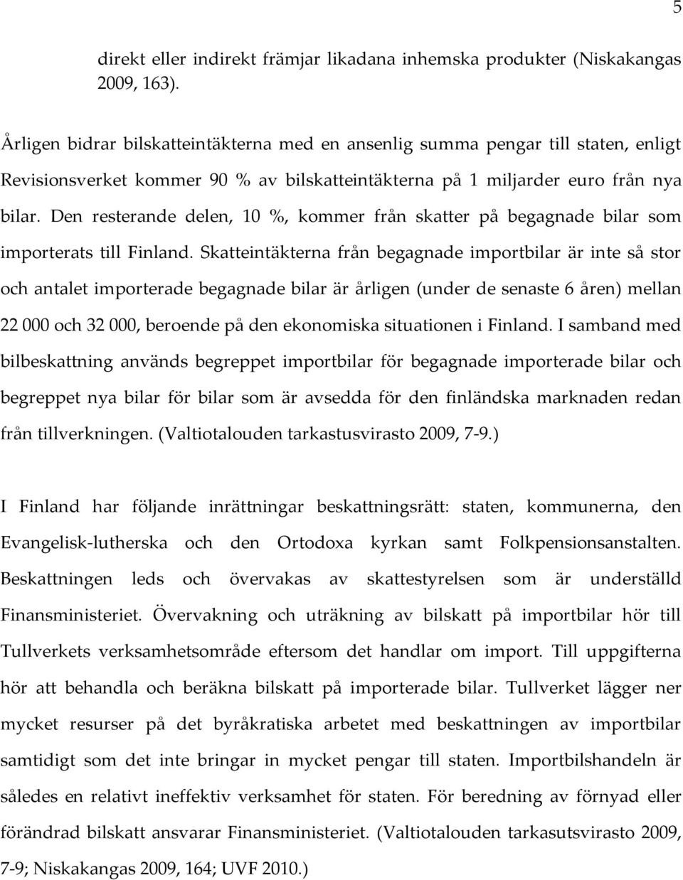 Den resterande delen, 10 %, kommer från skatter på begagnade bilar som importerats till Finland.