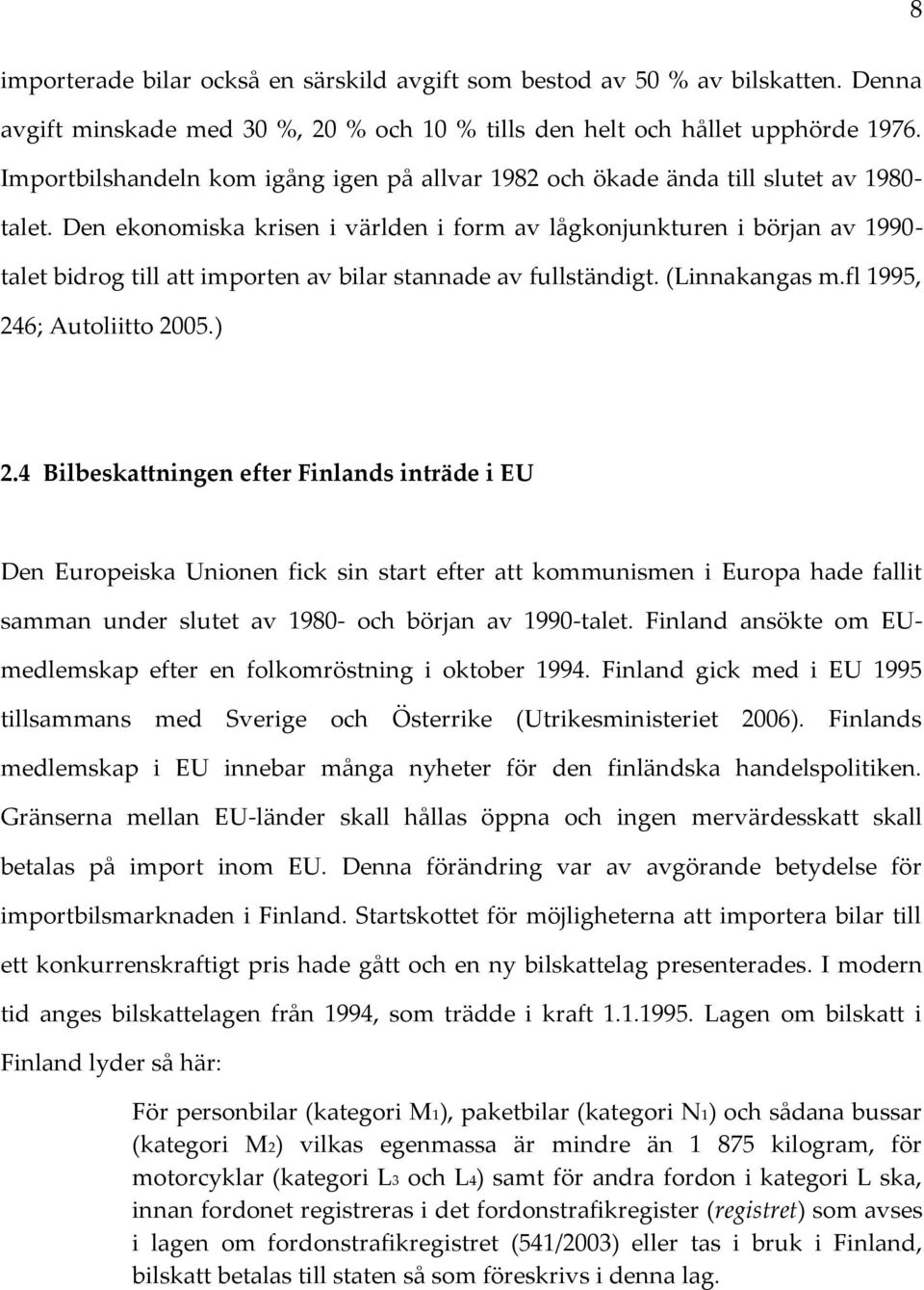 Den ekonomiska krisen i världen i form av lågkonjunkturen i början av 1990- talet bidrog till att importen av bilar stannade av fullständigt. (Linnakangas m.fl 1995, 246; Autoliitto 2005.) 2.