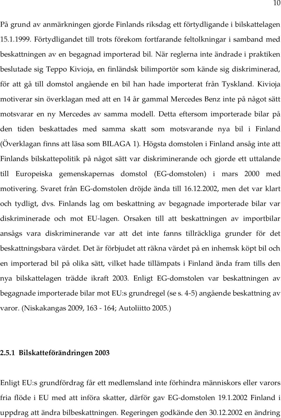 När reglerna inte ändrade i praktiken beslutade sig Teppo Kivioja, en finländsk bilimportör som kände sig diskriminerad, för att gå till domstol angående en bil han hade importerat från Tyskland.