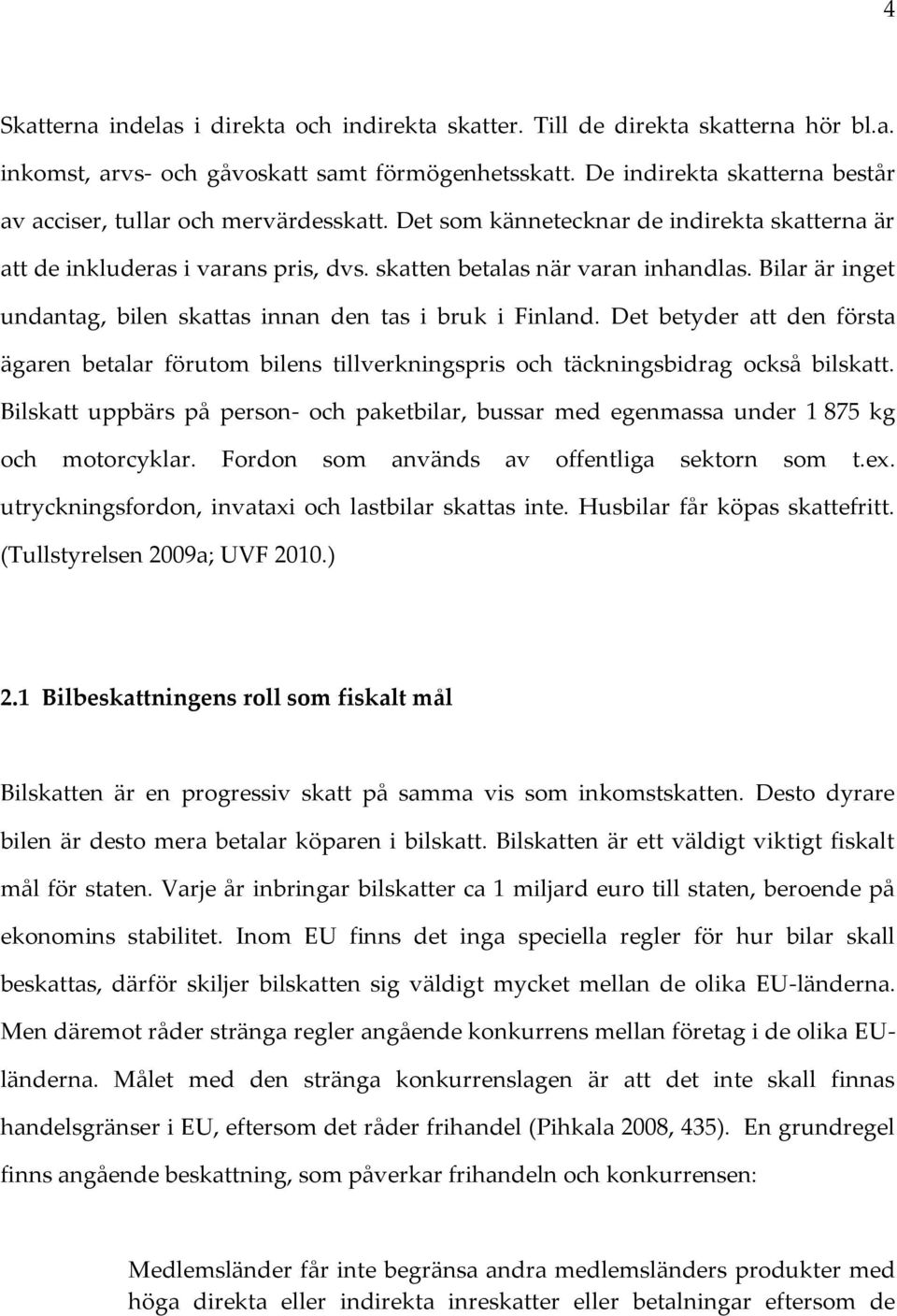 Bilar är inget undantag, bilen skattas innan den tas i bruk i Finland. Det betyder att den första ägaren betalar förutom bilens tillverkningspris och täckningsbidrag också bilskatt.