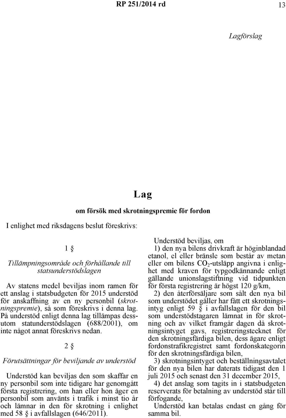 På understöd enligt denna lag tillämpas dessutom statunderstödslagen (688/2001), om inte något annat föreskrivs nedan.