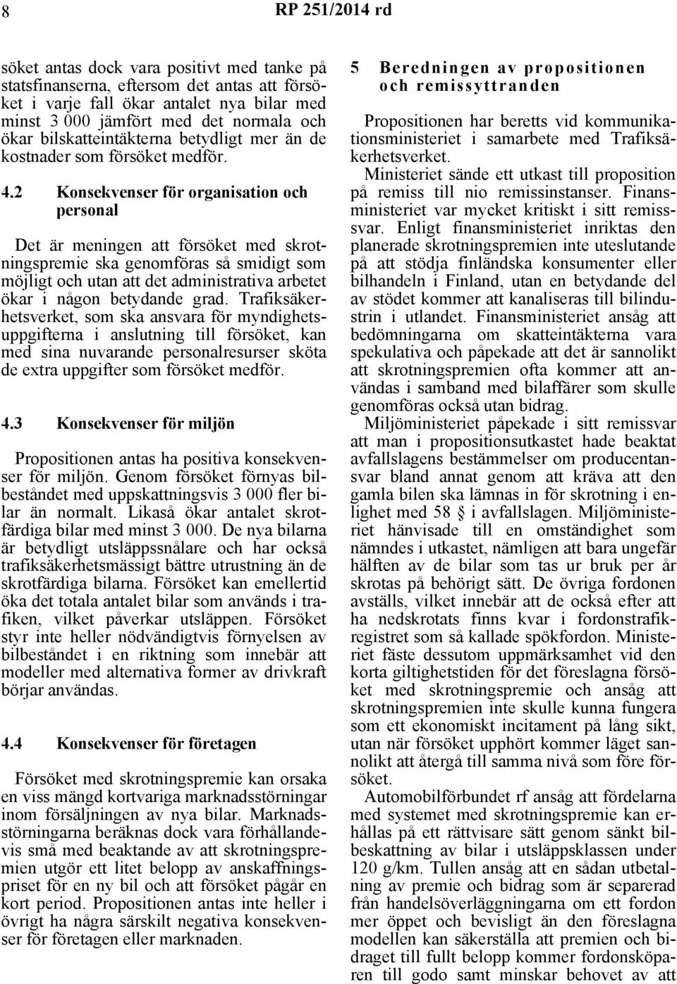 2 Konsekvenser för organisation och personal Det är meningen att försöket med skrotningspremie ska genomföras så smidigt som möjligt och utan att det administrativa arbetet ökar i någon betydande