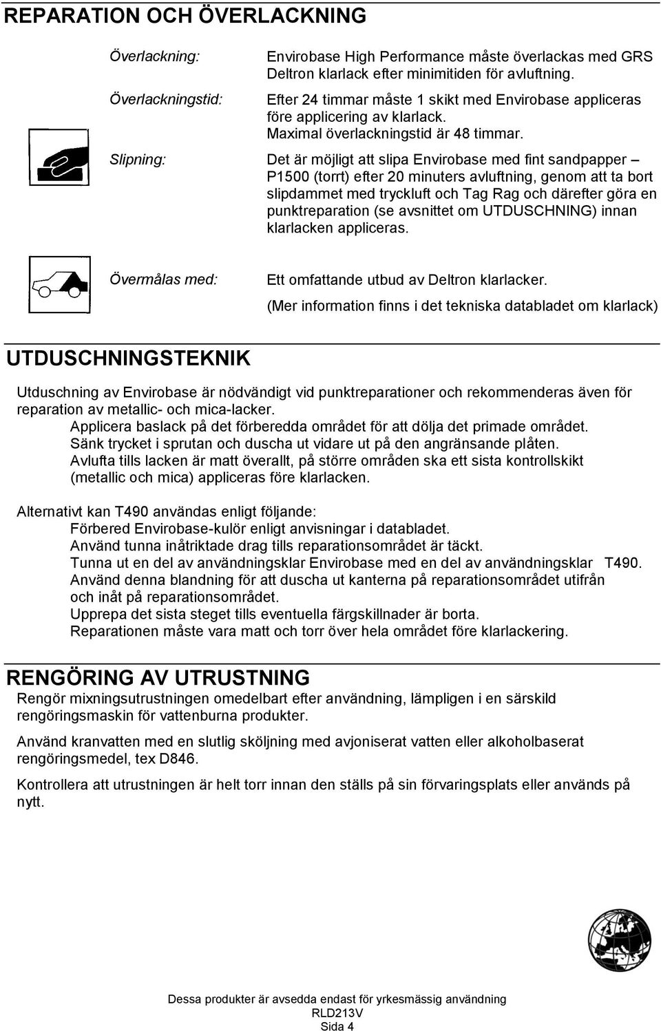 Slipning: Det är möjligt att slipa Envirobase med fint sandpapper P1500 (torrt) efter 20 minuters avluftning, genom att ta bort slipdammet med tryckluft och Tag Rag och därefter göra en