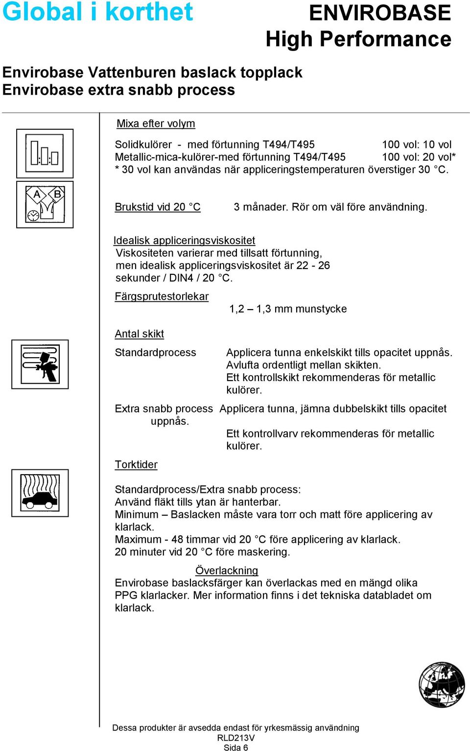 Idealisk appliceringsviskositet Viskositeten varierar med tillsatt förtunning, men idealisk appliceringsviskositet är 22-26 sekunder / DIN4 / 20 C.