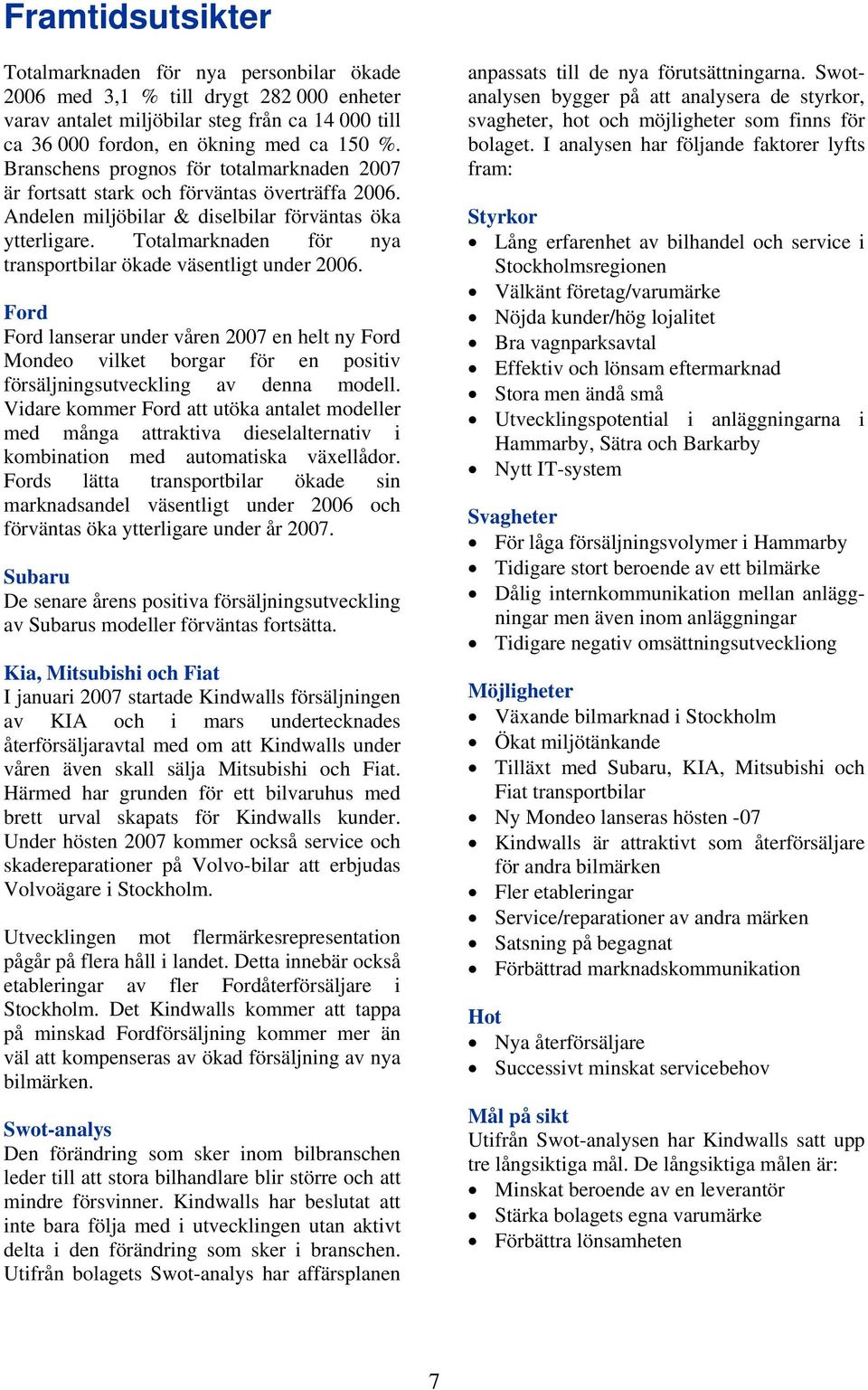 Totalmarknaden för nya transportbilar ökade väsentligt under 2006. Ford Ford lanserar under våren 2007 en helt ny Ford Mondeo vilket borgar för en positiv försäljningsutveckling av denna modell.