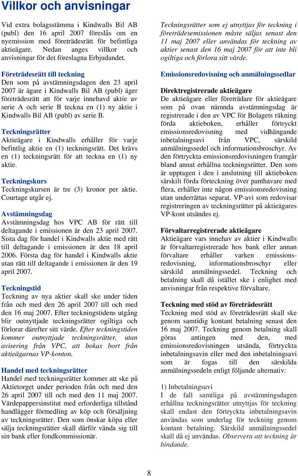 Företrädesrätt till teckning Den som på avstämningsdagen den 23 april 2007 är ägare i Kindwalls Bil AB (publ) äger företrädesrätt att för varje innehavd aktie av serie A och serie B teckna en (1) ny