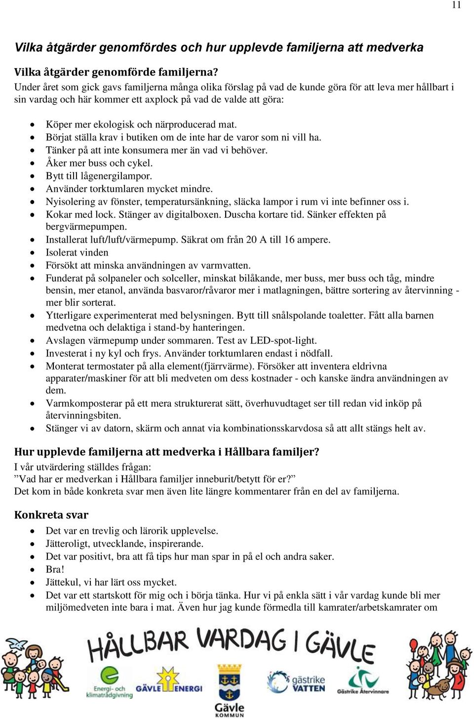 närproducerad mat. Börjat ställa krav i butiken om de inte har de varor som ni vill ha. Tänker på att inte konsumera mer än vad vi behöver. Åker mer buss och cykel. Bytt till lågenergilampor.