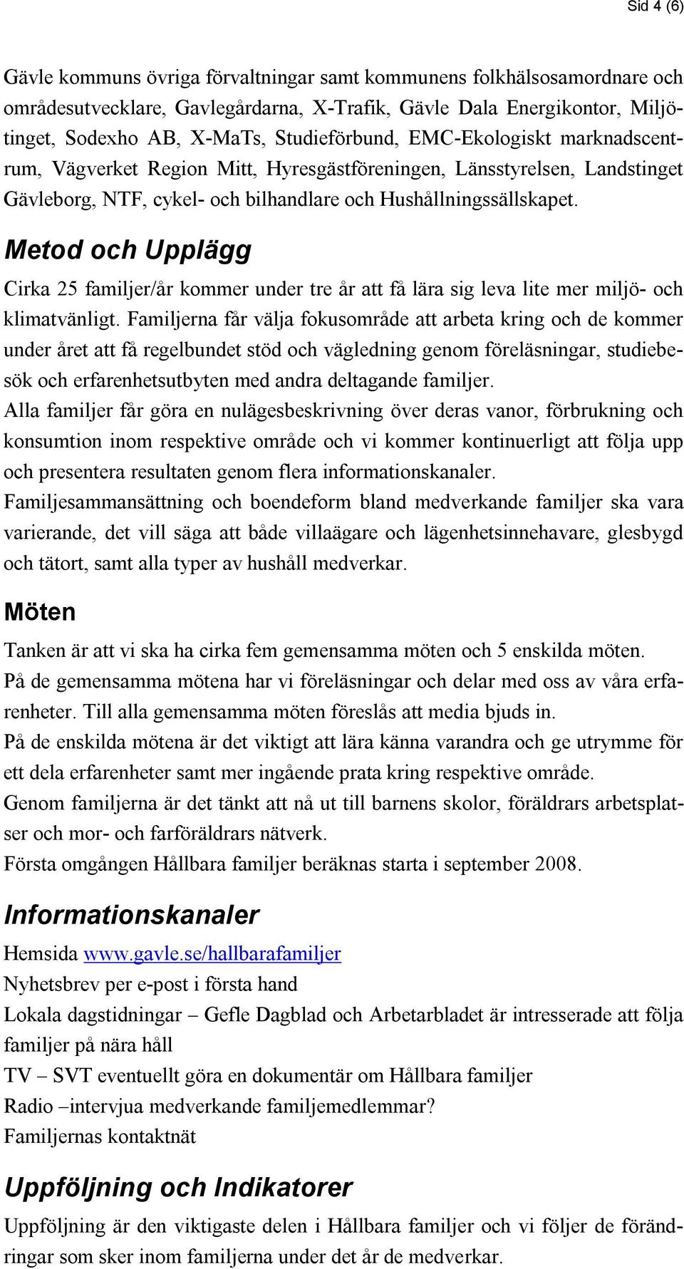 Metod och Upplägg Cirka 25 familjer/år kommer under tre år att få lära sig leva lite mer miljö- och klimatvänligt.