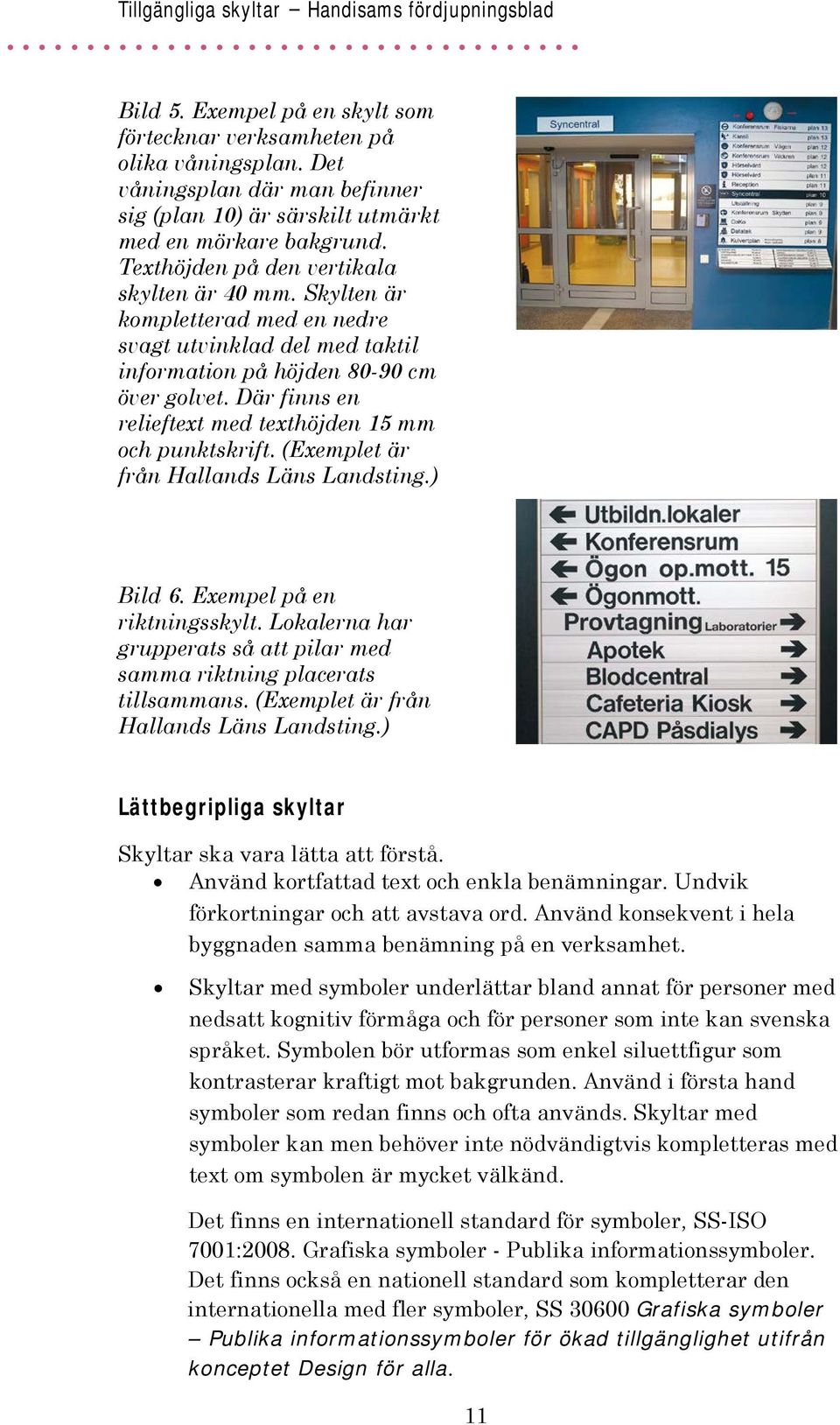 Där finns en relieftext med texthöjden 15 mm och punktskrift. (Exemplet är från Hallands Läns Landsting.) Bild 6. Exempel på en riktningsskylt.