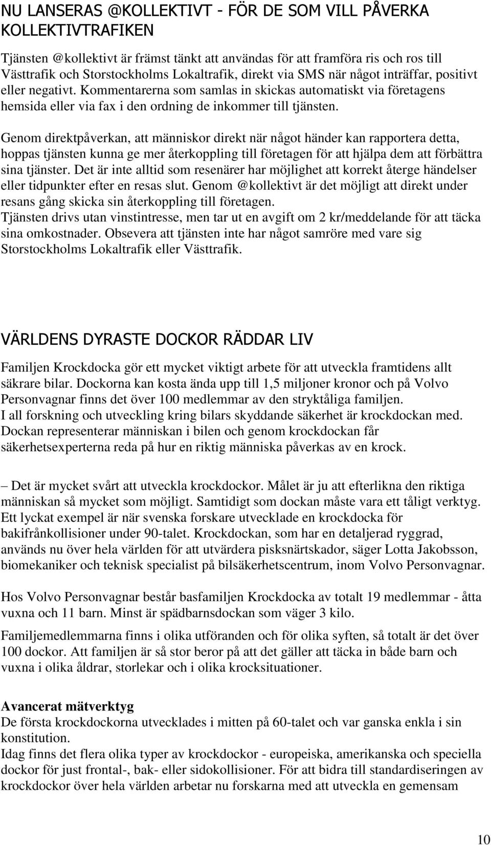 Genom direktpåverkan, att människor direkt när något händer kan rapportera detta, hoppas tjänsten kunna ge mer återkoppling till företagen för att hjälpa dem att förbättra sina tjänster.