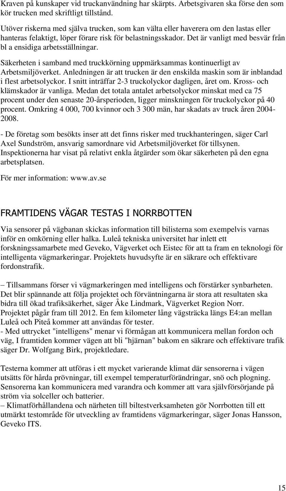 Det är vanligt med besvär från bl a ensidiga arbetsställningar. Säkerheten i samband med truckkörning uppmärksammas kontinuerligt av Arbetsmiljöverket.