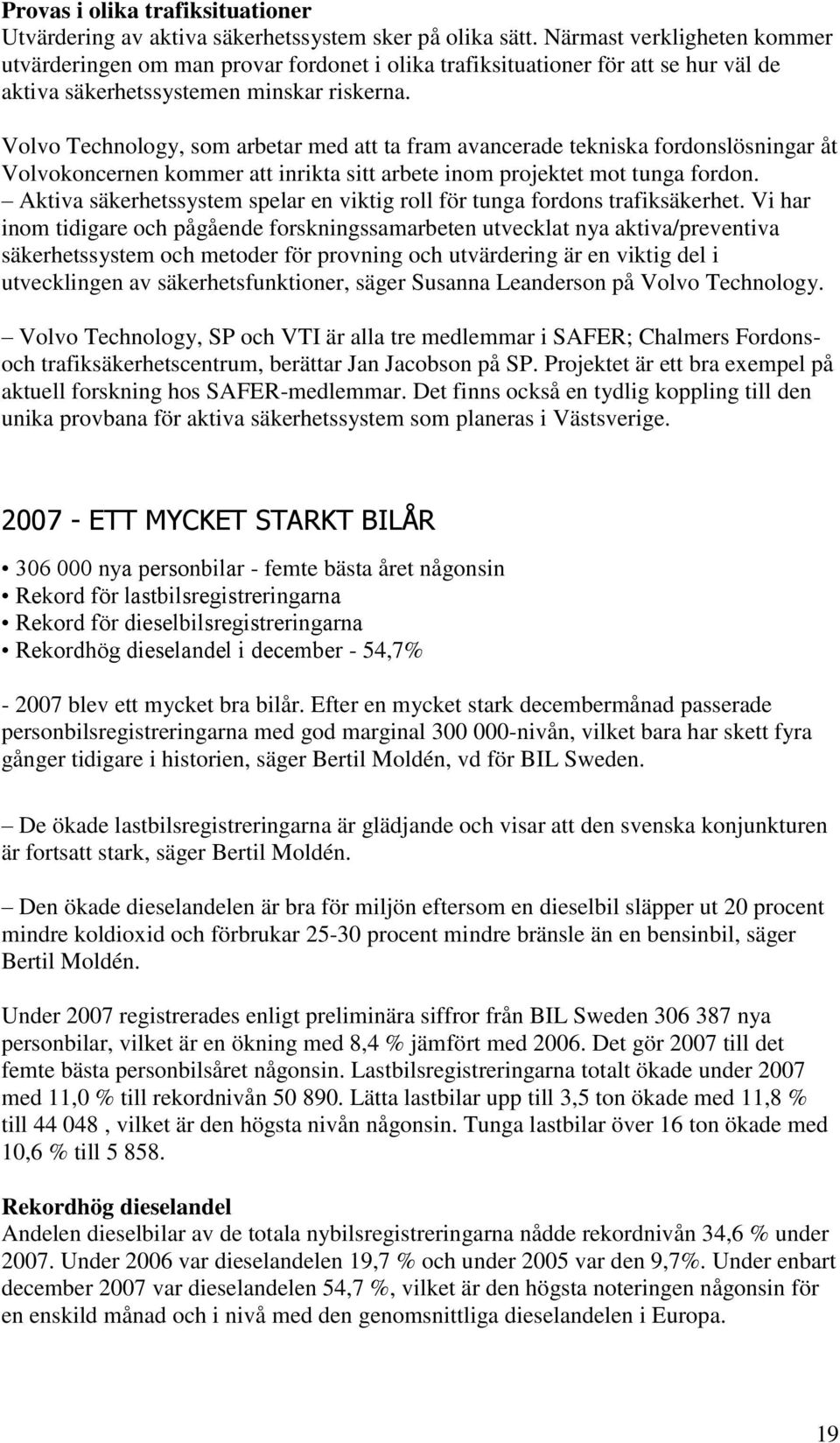 Volvo Technology, som arbetar med att ta fram avancerade tekniska fordonslösningar åt Volvokoncernen kommer att inrikta sitt arbete inom projektet mot tunga fordon.