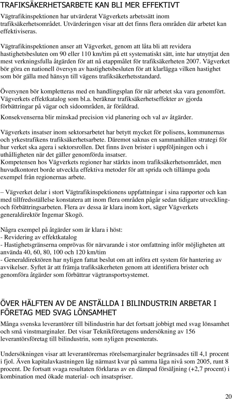 Vägtrafikinspektionen anser att Vägverket, genom att låta bli att revidera hastighetsbesluten om 90 eller 110 km/tim på ett systematiskt sätt, inte har utnyttjat den mest verkningsfulla åtgärden för