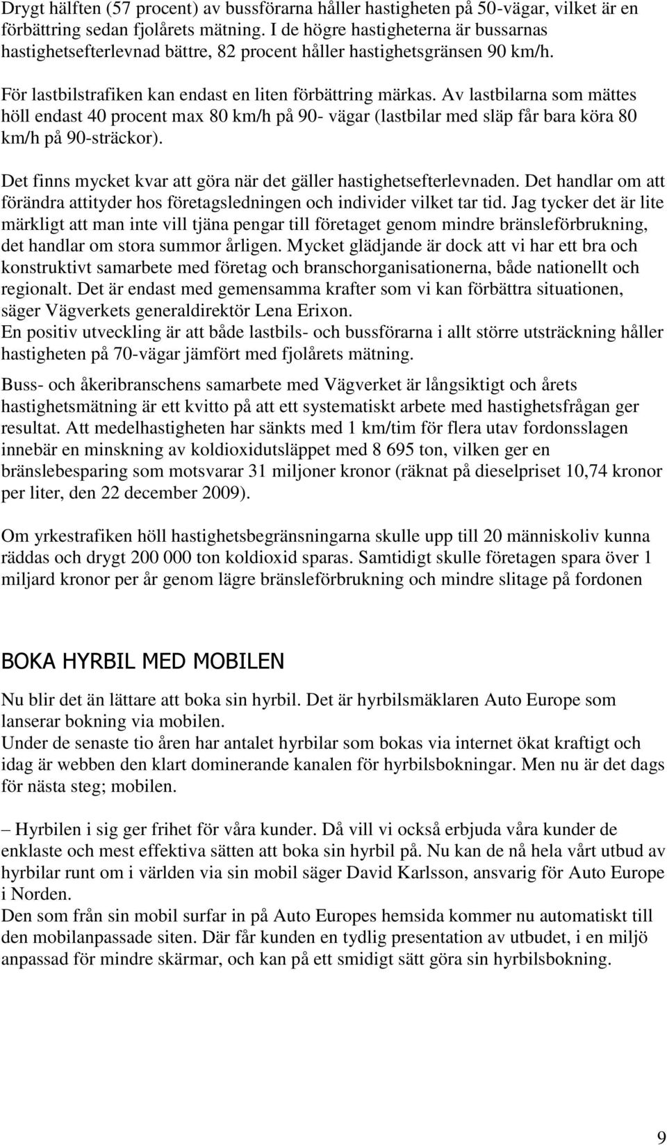 Av lastbilarna som mättes höll endast 40 procent max 80 km/h på 90- vägar (lastbilar med släp får bara köra 80 km/h på 90-sträckor).