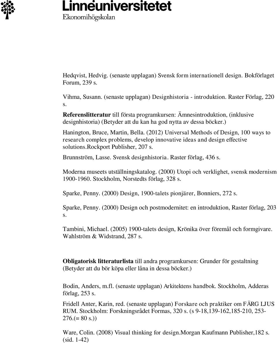 (2012) Universal Methods of Design, 100 ways to research complex problems, develop innovative ideas and design effective solutions.rockport Publisher, 207 s. Brunnström, Lasse. Svensk designhistoria.