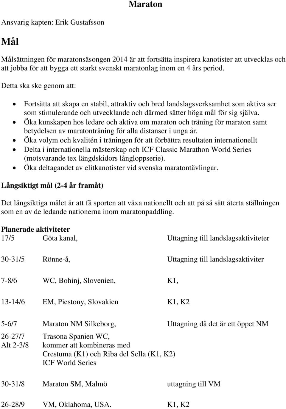 Detta ska ske genom att: Fortsätta att skapa en stabil, attraktiv och bred landslagsverksamhet som aktiva ser som stimulerande och utvecklande och därmed sätter höga mål för sig själva.