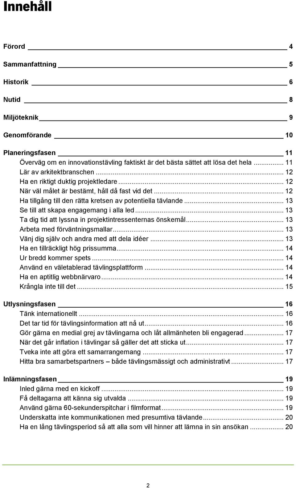 .. 13 Se till att skapa engagemang i alla led... 13 Ta dig tid att lyssna in projektintressenternas önskemål... 13 Arbeta med förväntningsmallar... 13 Vänj dig själv och andra med att dela idéer.