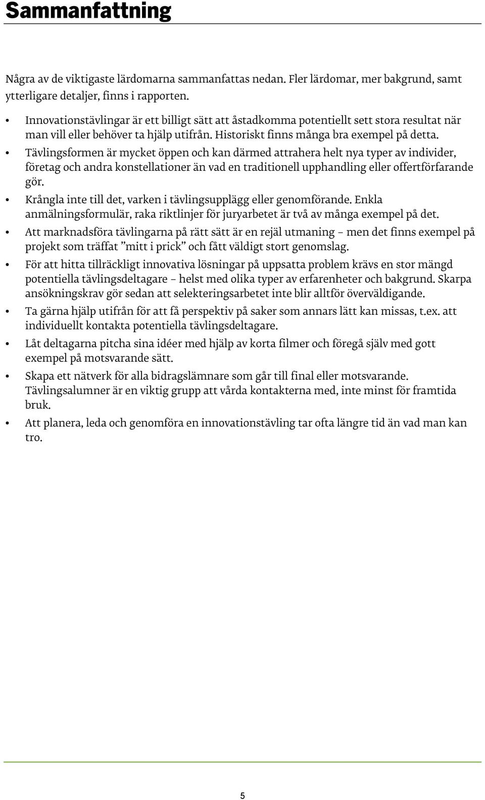 Tävlingsformen är mycket öppen och kan därmed attrahera helt nya typer av individer, företag och andra konstellationer än vad en traditionell upphandling eller offertförfarande gör.