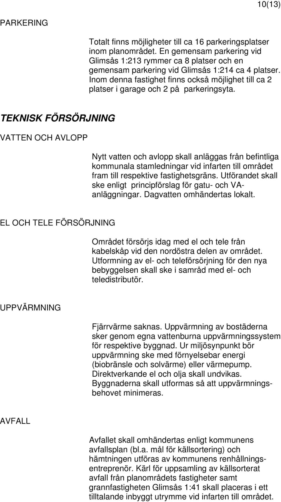 Inom denna fastighet finns också möjlighet till ca 2 platser i garage och 2 på parkeringsyta.