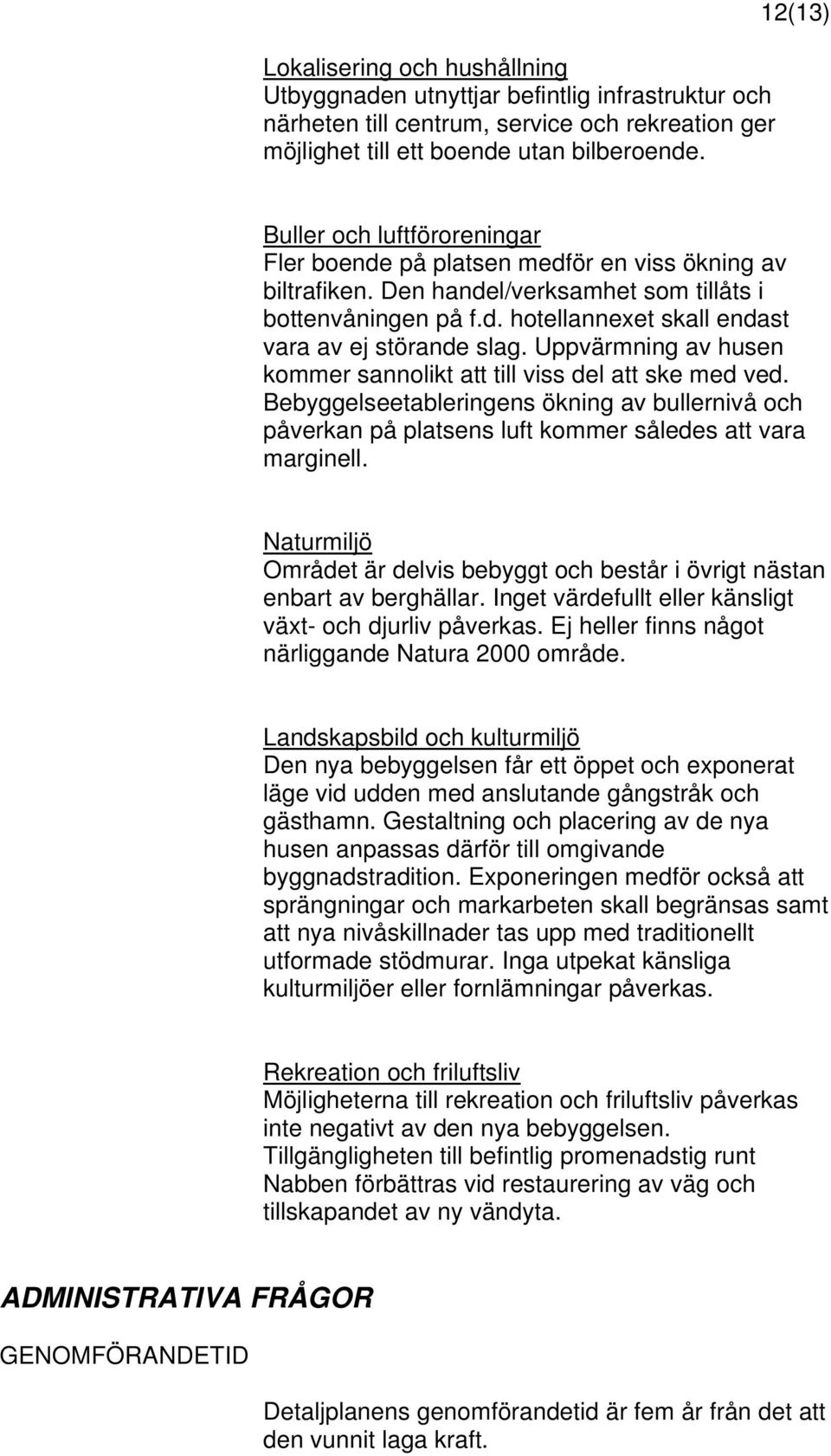 Uppvärmning av husen kommer sannolikt att till viss del att ske med ved. Bebyggelseetableringens ökning av bullernivå och påverkan på platsens luft kommer således att vara marginell.