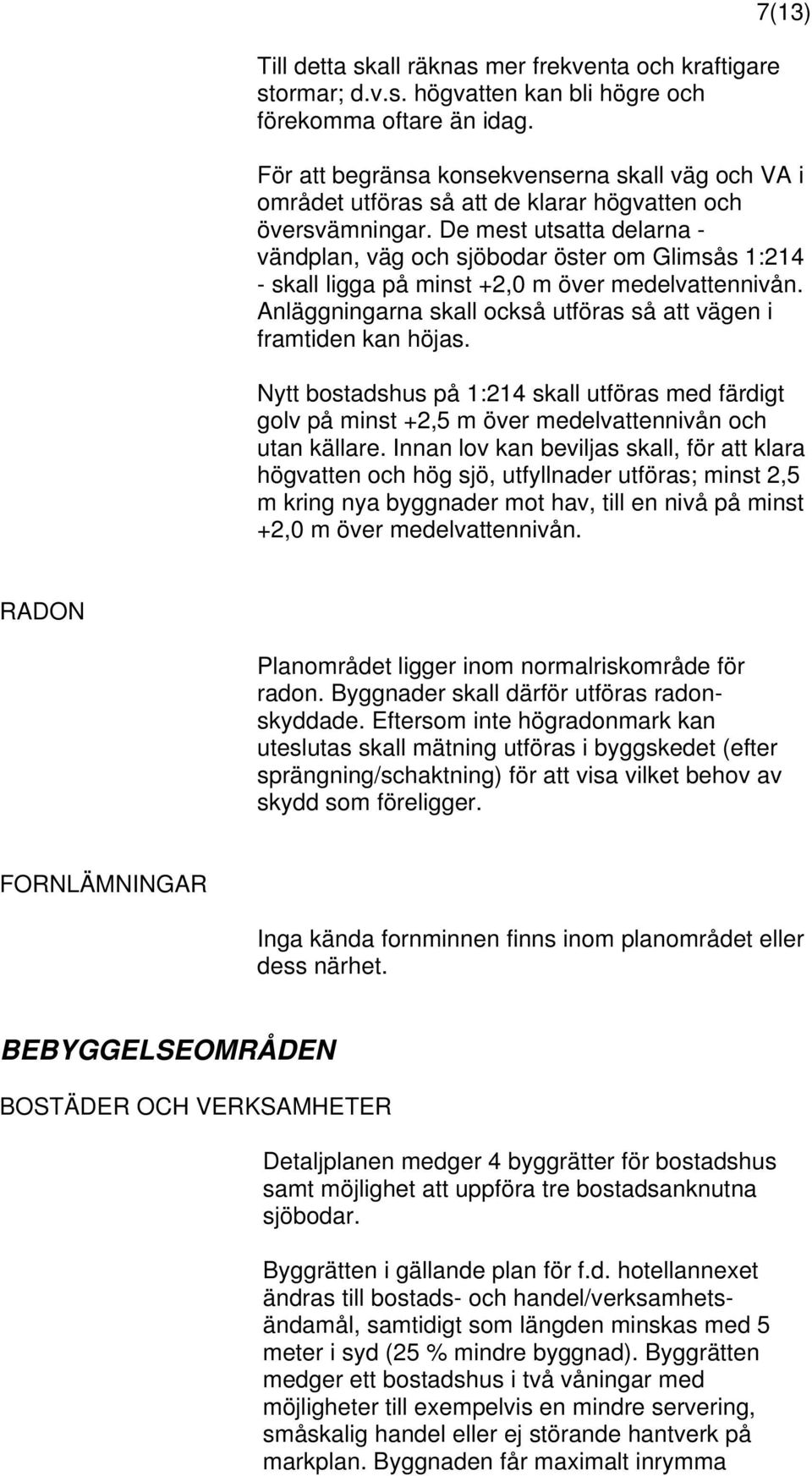 De mest utsatta delarna - vändplan, väg och sjöbodar öster om Glimsås 1:214 - skall ligga på minst +2,0 m över medelvattennivån. Anläggningarna skall också utföras så att vägen i framtiden kan höjas.