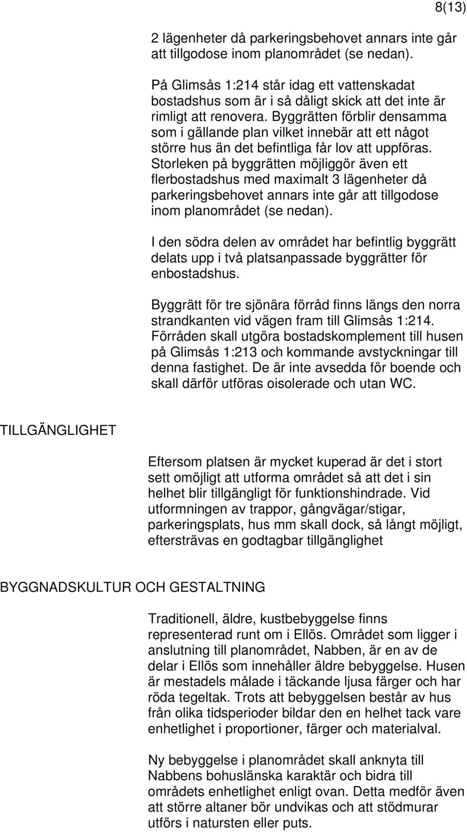 Byggrätten förblir densamma som i gällande plan vilket innebär att ett något större hus än det befintliga får lov att uppföras.