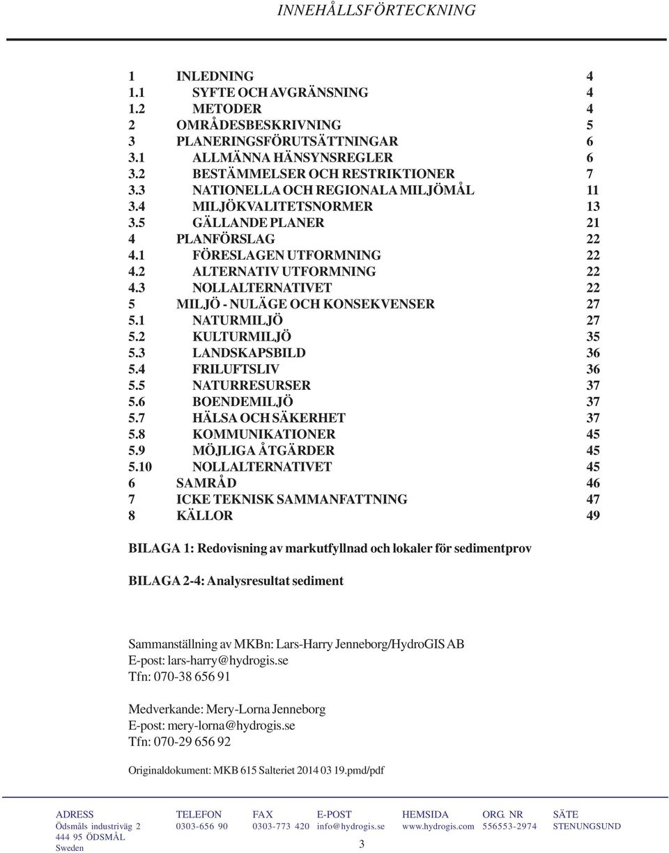 3 NOLLALTERNATIVET 22 5 MILJÖ - NULÄGE OCH KONSEKVENSER 27 5.1 NATURMILJÖ 27 5.2 KULTURMILJÖ 35 5.3 LANDSKAPSBILD 36 5.4 FRILUFTSLIV 36 5.5 NATURRESURSER 37 5.6 BOENDEMILJÖ 37 5.